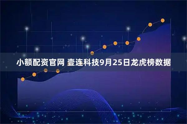 小额配资官网 壹连科技9月25日龙虎榜数据
