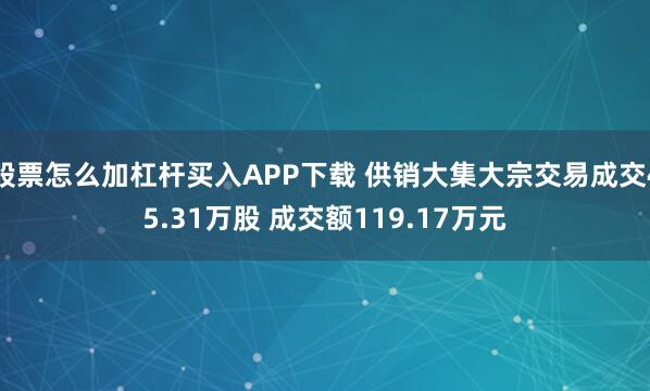 股票怎么加杠杆买入APP下载 供销大集大宗交易成交45.31万股 成交额119.17万元