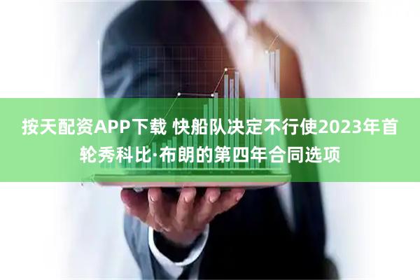 按天配资APP下载 快船队决定不行使2023年首轮秀科比·布朗的第四年合同选项