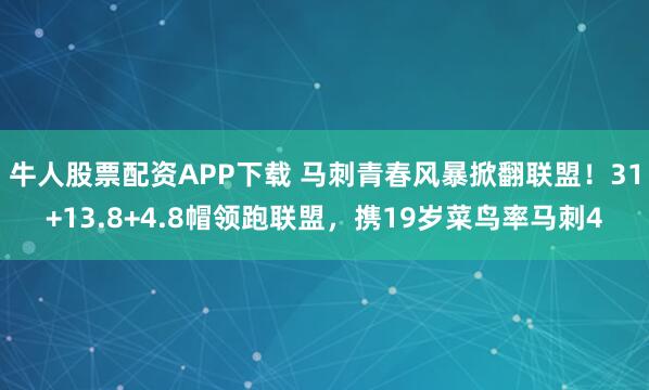 牛人股票配资APP下载 马刺青春风暴掀翻联盟!31+13.8+4.8帽领跑联盟,携19岁菜鸟率马刺4