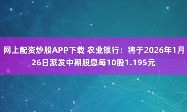 网上配资炒股APP下载 农业银行：将于2026年1月26日派发中期股息每10股1.195元