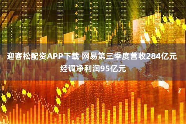 迎客松配资APP下载 网易第三季度营收284亿元 经调净利润95亿元