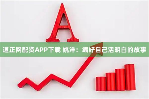 道正网配资APP下载 姚洋：编好自己活明白的故事