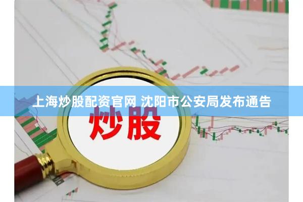 上海炒股配资官网 沈阳市公安局发布通告