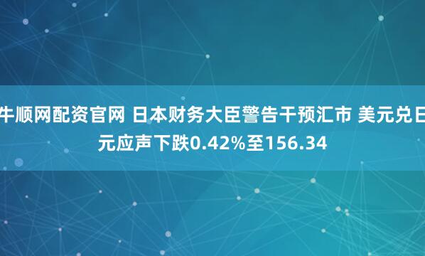 牛顺网配资官网 日本财务大臣警告干预汇市 美元兑日元应声下跌0.42%至156.34