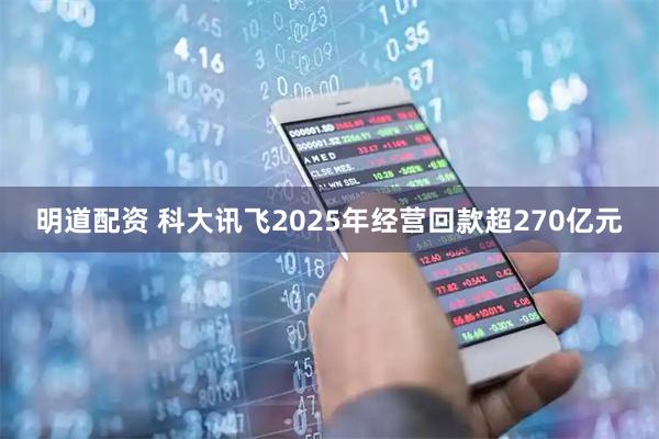 明道配资 科大讯飞2025年经营回款超270亿元