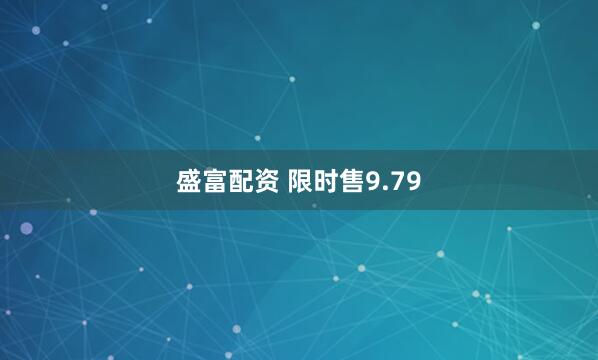 盛富配资 限时售9.79
